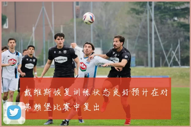 戴维斯恢复训练状态良好预计在对弗赖堡比赛中复出