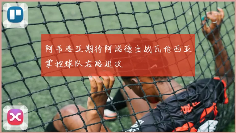 阿韦洛亚期待阿诺德出战瓦伦西亚掌控球队右路进攻