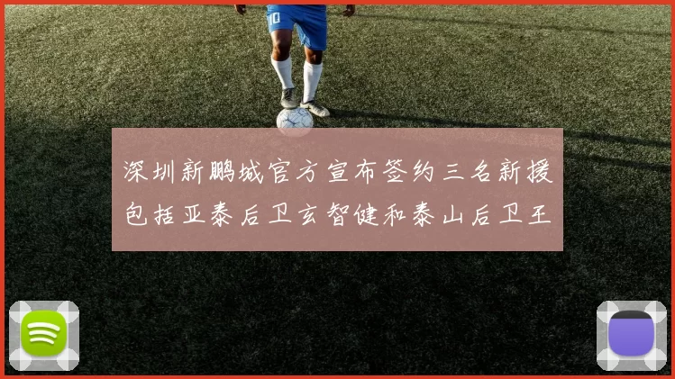 深圳新鹏城官方宣布签约三名新援包括亚泰后卫玄智健和泰山后卫王昱衡