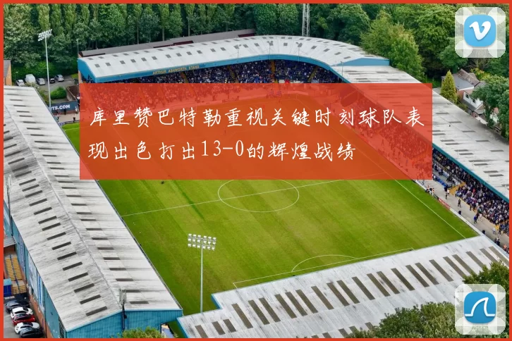 库里赞巴特勒重视关键时刻球队表现出色打出13-0的辉煌战绩