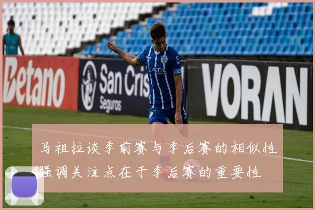 马祖拉谈季前赛与季后赛的相似性强调关注点在于季后赛的重要性